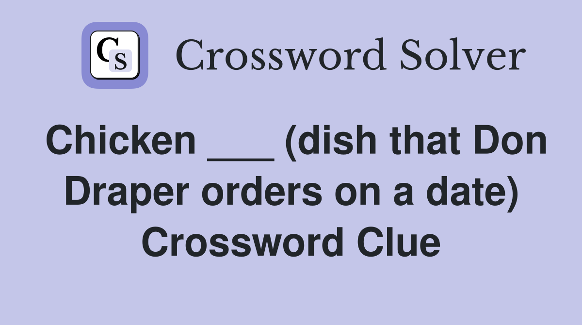 Chicken ___ (dish that Don Draper orders on a date) Crossword Clue